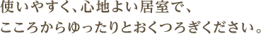 使いやすく、心地よい居室で、こころからゆったりとおくつろぎください。